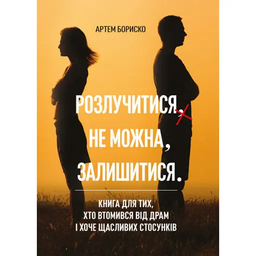 Розлучитися не можна залишитися. Книга для тих, хто втомився від драм і хоче щасливих стосунків - Бориско Артем - фото 1