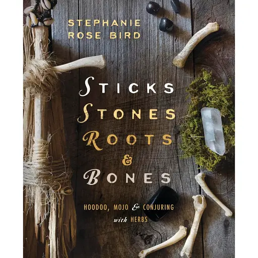 Sticks, Stones, Roots Bones: Hoodoo, Mojo Conjuring with Herbs - Stephanie Rose Bird - фото 1