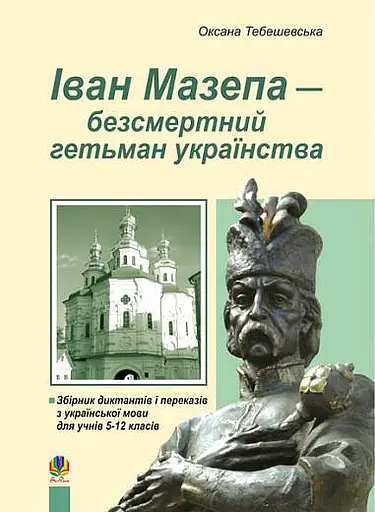 Іван Мазепа-безсмертний гетьман українства. Збірник диктантів і перекладів з української мови для учнів 5-12 класів