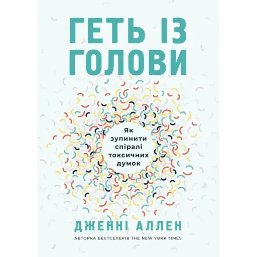 Геть із голови. Як зупинити спіралі токсичних думок - Дженні Аллен - фото 1