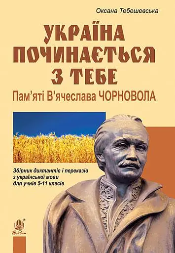Україна починається з тебе. Пам’яті В’ячеслава Чорновола. Збірник диктантів і переказів з української мови для учнів 5-11 класів