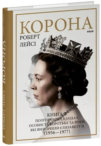 Корона. Книга 2. Політичний скандал, особиста боротьба та роки, які визначили Єлизавету ІІ (1956—1977)