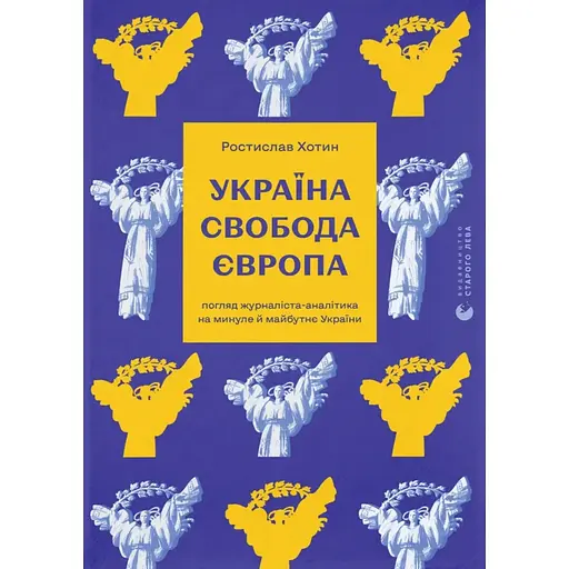Україна. Свобода. Європа. Погляд журналіста-аналітика на минуле й майбутнє України - Ростислав Хотин - фото 1