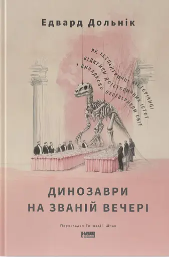 Динозаври на званій вечері. Як ексцентричні вікторіанці відкрили доісторичних істот і випадково перевернули світ