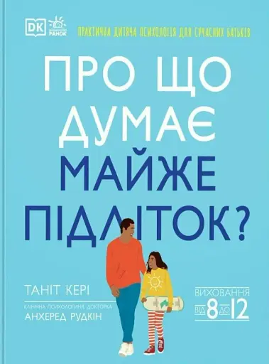 Про що думає майже підліток? Практична дитяча психологія для сучасних батьків