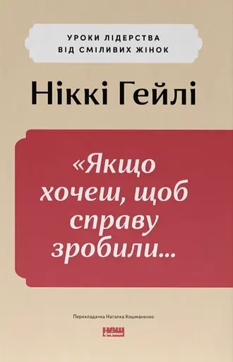 "Якщо xочеш, щоб справу зробили..." Уроки лідерства від сміливиx жінок - Ніккі Гейлі - фото 1