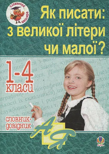 Як писати: з великої літери чи малої? Словник-довідник. 1-4 класи