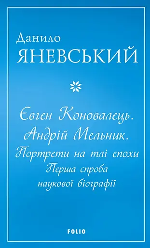 Євген Коновалець. Андрій Мельник. Портрети на тлі епохи. Перша спроба наукової біографії - Данило Яневський - фото 1
