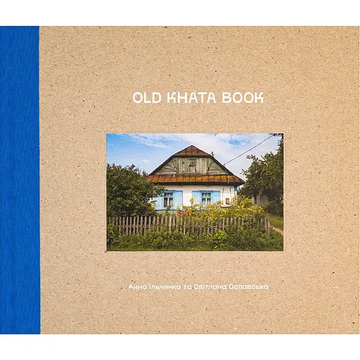 Old Khata Book. Фотокнига про хати й людей - Анна Ільченко, Світлана Ославська - фото 1