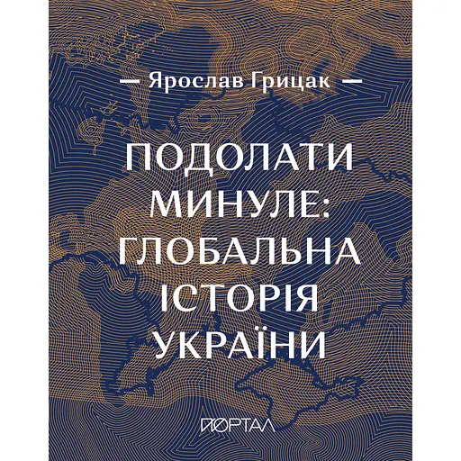 Подолати минуле: глобальна історія України (з кольоровими ілюстраціями) - Ярослав Грицак