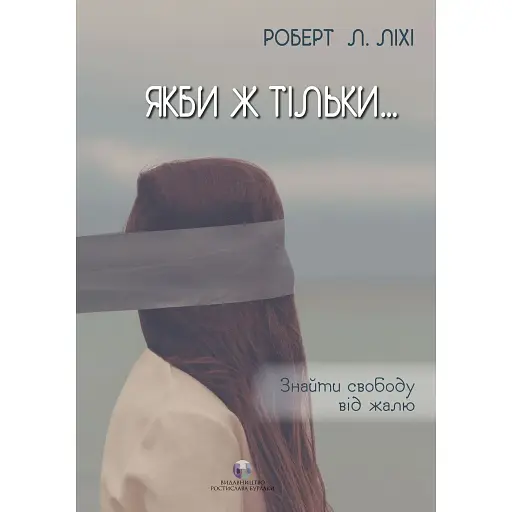 Якби ж тільки… Знайти свободу від жалю - Роберт Ліхі - фото 1