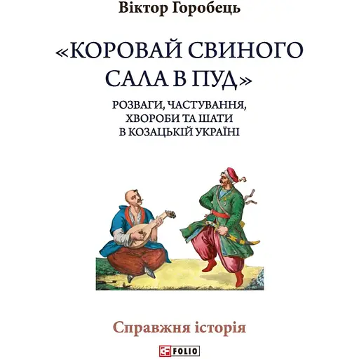«Каравай свиного сала в пуд». Развлечения, угощения, болезни и одеяния в казацкой Украине - Виктор Горобец