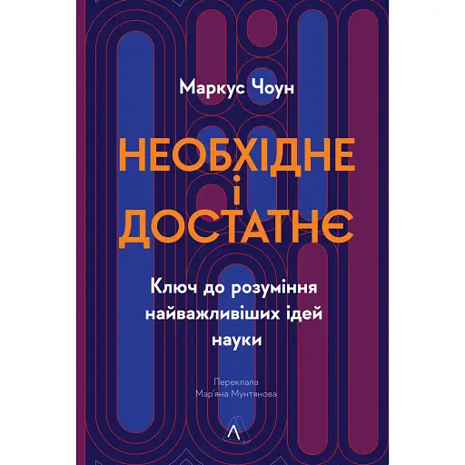 Необхідне і достатнє. Ключ до розуміння найважливіших ідей науки - Маркус Чоун - фото 1