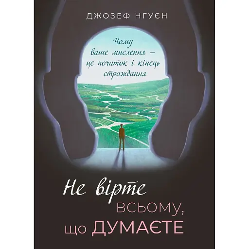 Не вірте всьому, що думаєте. Чому ваше мислення — це початок і кінець страждання. - Джозеф Нгуєн - фото 1