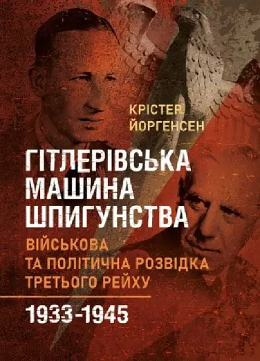 Гітлерівська машина шпигунства. Військова та політична розвідка Третього рейху. 1933–1945