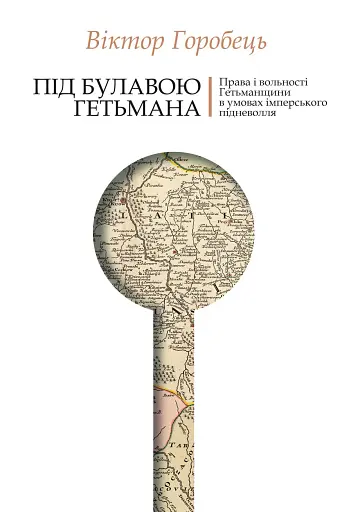 Під булавою гетьмана. Права і вольності Гетьманщини в умовах імперського підневолля