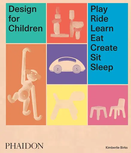 Design for Children. Play, Ride, Learn, Eat, Create, Sit, Sleep