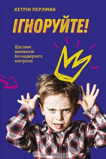 Ігноруйте! Щасливе виховання без надмірного контролю