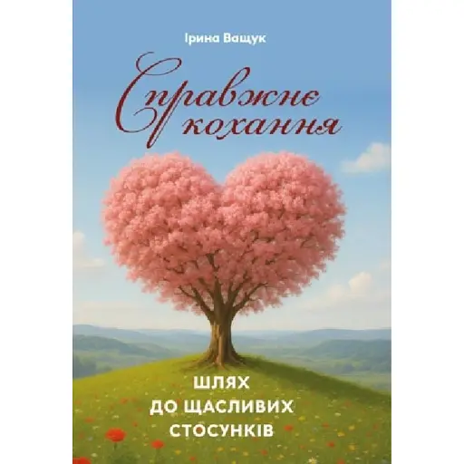 Справжнє кохання. Шлях до щасливих стосунків - Ващук Ірина - фото 1