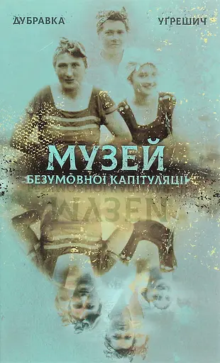 Музей безумовної капітуляції - Дубравка Уґрешич