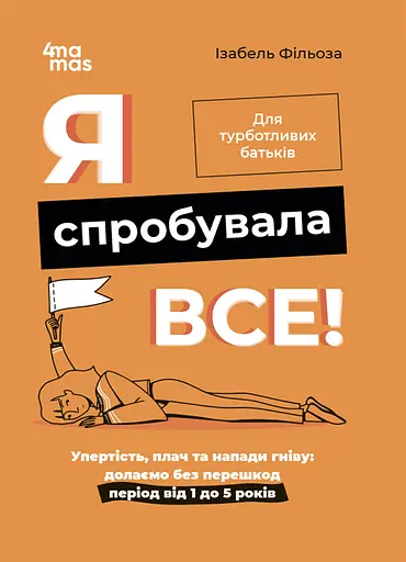 Я спробувала все! Упертість, плач та напади гніву: долаємо без перешкод період від 1 до 5 років - Ізабель Фільоза - фото 1