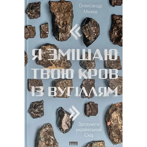 "Я змішаю твою кров із вугіллям". Зрозуміти український Схід - Олександр Михед - фото 1