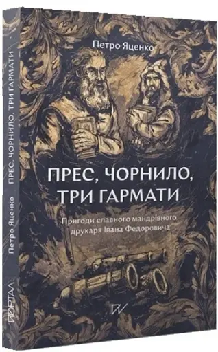 Прес, чорнило, три гармати. пригоди славного мандрівного друкаря Івана Федоровича