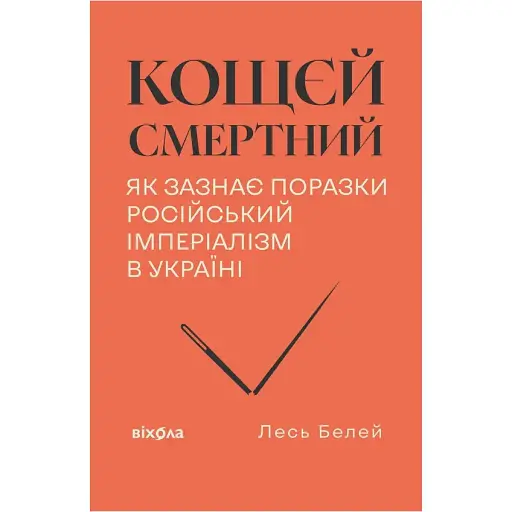 Кощей смертен. Как терпит поражение российский империализм в Украине. Лесь Белей - фото 1