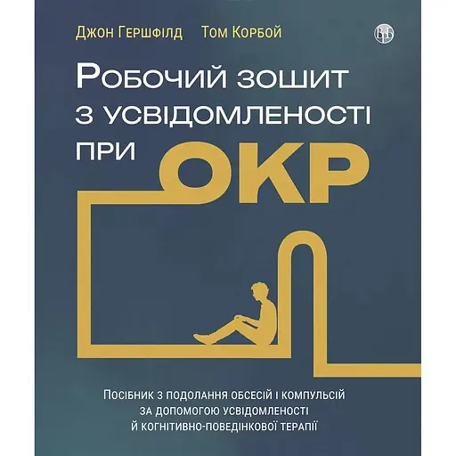 Робочий зошит з усвідомленості при ОКР. Посібник з подолання обсесій і компульсій за допомо- гою усвідомленості й когнітивно-поведінкової терапії - Джон Гершфілд