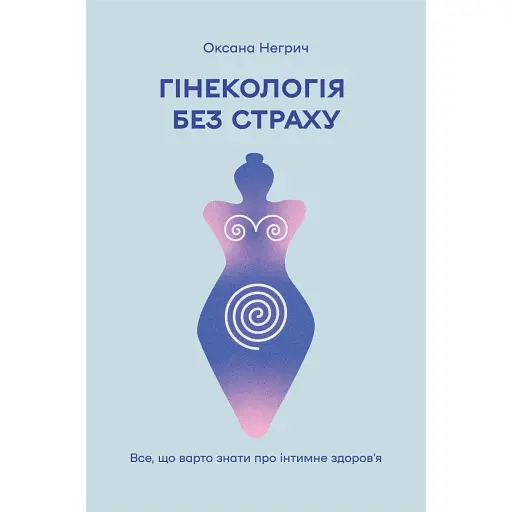 Гінекологія без страху. Все, що варто знати про інтимне здоров'я - Оксана Негрич - фото 1