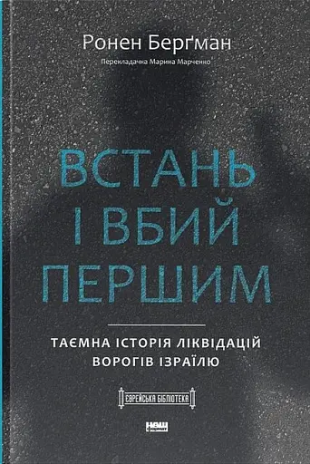Встань і вбий першим. Таємна історія ліквідацій ворогів Ізраїлю. Ронен Берґман