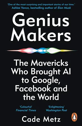 Genius Makers. The Mavericks Who Brought A.I. to Google, Facebook, and the World