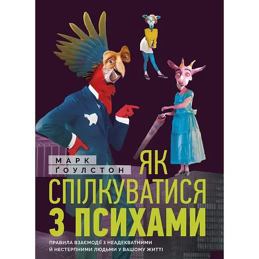 Как общаться с психами. Правила взаимодействия с неадекватными и невыносимыми людьми в вашей жизни - Марк Гоулстон