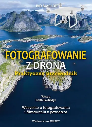 Fotografowanie z drona. Praktyczny przewodnik. Wszystko o fotografowaniu i filmowaniu z powietrza