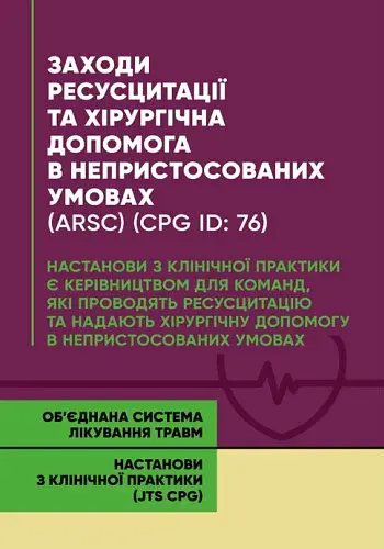 Заходи ресусцитації та хірургічна допомога в непристосованих умовах (ARSC) (CPG ID: 76). Об’єднана система лікування травм. Настанови з клінічної практики (JTS CPG)