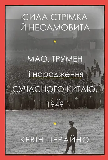Сила стрімка й несамовита. Мао, Трумен і народження сучасного Китаю, 1949 - Кевін Перайно - фото 1