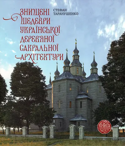 Знищені шедеври української дерев`яної сакральної архітектури - Стефан Таранушенко - фото 1