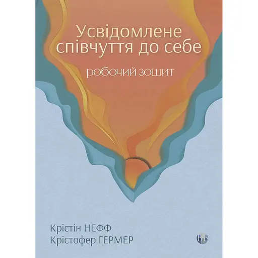 Усвідомлене співчуття до себе. Робочий зошит. Перевірений спосіб прийняти себе, набути внутрішньої сили та процвітати - Крістофер Гермер