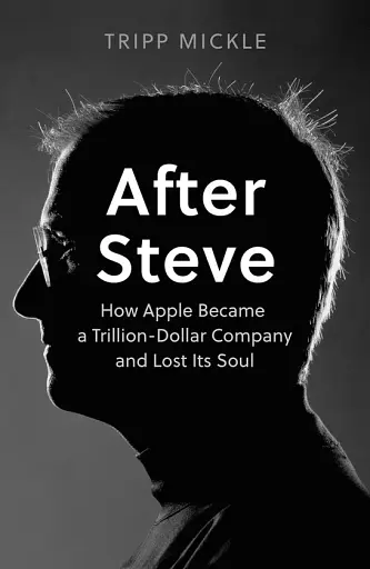 After Steve. How Apple became a Trillion-Dollar Company and Lost Its Soul
