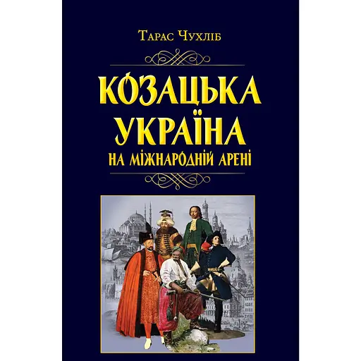 Козацька Україна на міжнародній арені - Тарас Чухліб