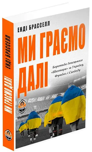 Ми граємо далі. Боротьба донецького «Шахтаря» за Україну, футбол і свободу - фото 2