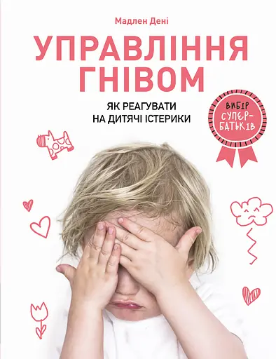 Управління гнівом: як реагувати на дитячі істерики - Мадлен Дені - фото 1