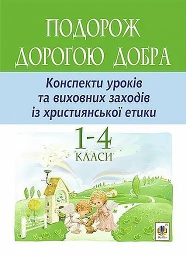 Подорож Дорогою Добра. Конспекти уроків та виховних заходів з християнської етики. 1-4 класи