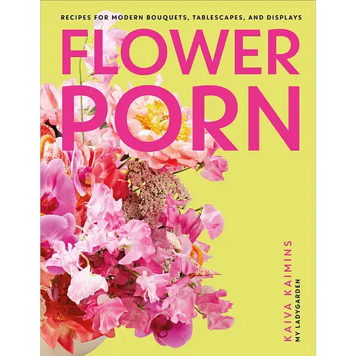 Flower Porn: Recipes for Modern Bouquets, Tablescapes and Displays - Кайва Кайминс