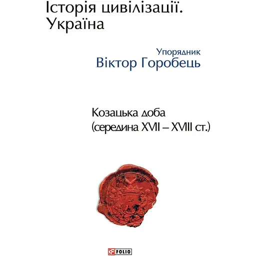 Історія цивілізації. Україна. Том 4. Козацька доба (середина XVIІ - XVIII ст.) - Віктор Горобець - фото 1