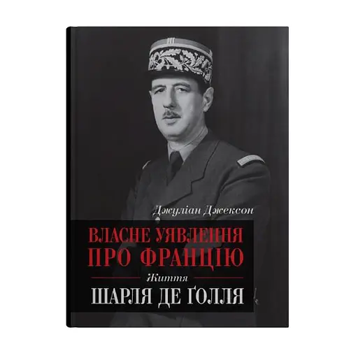 Власне уявлення про Францію. Життя Шарля де Ґолля - Джуліан Джексон