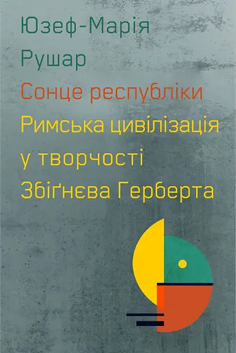 Сонце республіки. Римська цивілізація у творчості Збіґнєва Герберта - Юзеф Марія Рушар - фото 1