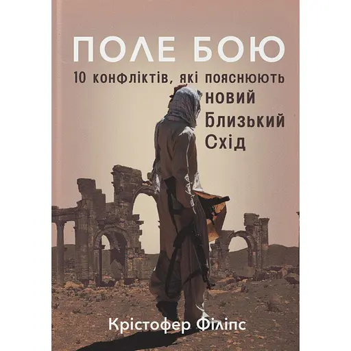 Поле бою. 10 конфліктів, які пояснюють новий Близький Схід - Крістофер Філіпс