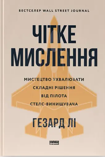 Чітке мислення. Мистецтво ухвалювати складні рішення від пілота стелс-винищувача