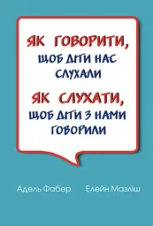 Як говорити, щоб діти нас слухали. Як слухати, щоб діти з нами говорили (ТВЕРДА)
